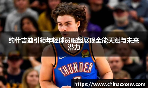 约什吉迪引领年轻球员崛起展现全能天赋与未来潜力