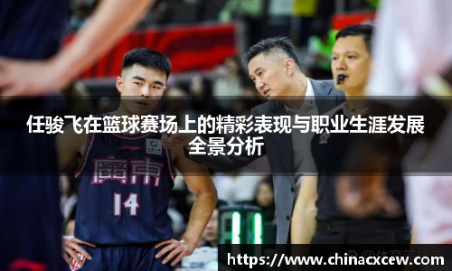 任骏飞在篮球赛场上的精彩表现与职业生涯发展全景分析