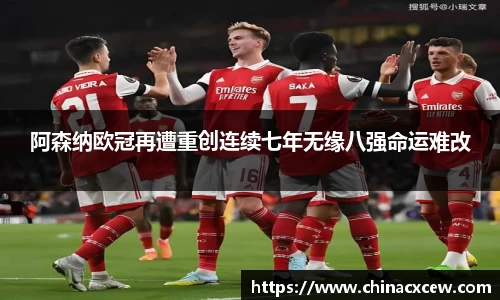 阿森纳欧冠再遭重创连续七年无缘八强命运难改