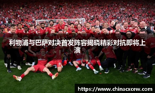 利物浦与巴萨对决首发阵容揭晓精彩对抗即将上演