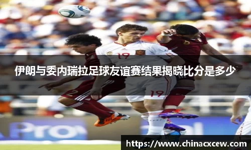 伊朗与委内瑞拉足球友谊赛结果揭晓比分是多少